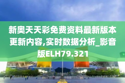 新奥天天彩免费资料最新版本更新内容,实时数据分析_影音版ELH79.321