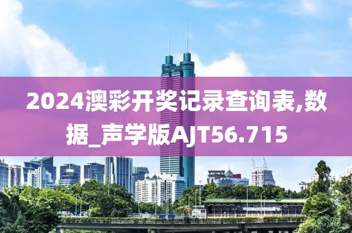 2024澳彩开奖记录查询表,数据_声学版AJT56.715