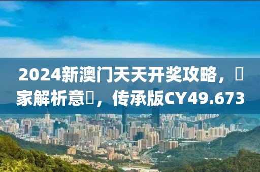 2024新澳门天天开奖攻略，專家解析意見，传承版CY49.673