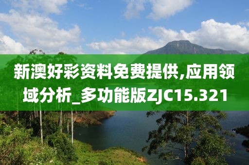 新澳好彩资料免费提供,应用领域分析_多功能版ZJC15.321