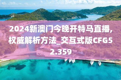 2024新澳门今晚开特马直播,权威解析方法_交互式版CFG52.359