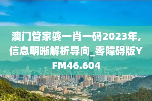 澳门管家婆一肖一码2023年,信息明晰解析导向_零障碍版YFM46.604