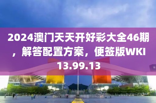 2024澳门天天开好彩大全46期，解答配置方案，便签版WKI13.99.13