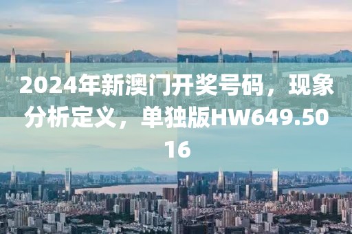 2024年新澳门开奖号码，现象分析定义，单独版HW649.5016