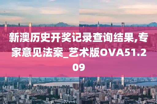 新澳历史开奖记录查询结果,专家意见法案_艺术版OVA51.209