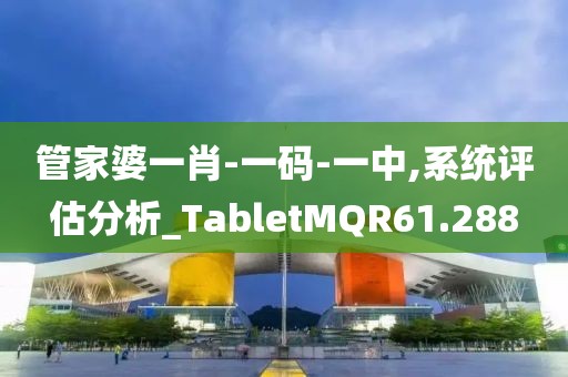 管家婆一肖-一码-一中,系统评估分析_TabletMQR61.288