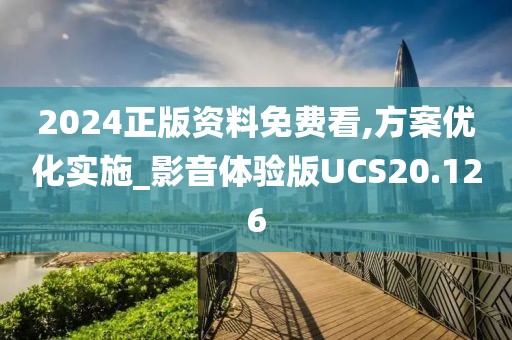 2024正版资料免费看,方案优化实施_影音体验版UCS20.126