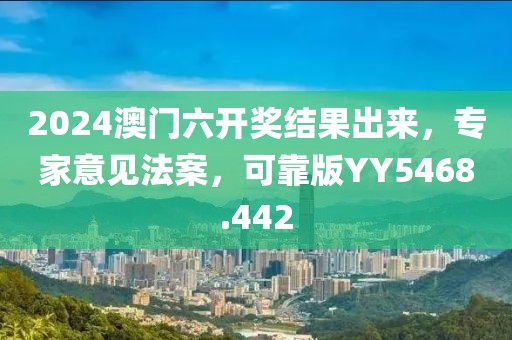 2024澳门六开奖结果出来，专家意见法案，可靠版YY5468.442