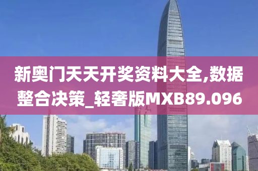 新奥门天天开奖资料大全,数据整合决策_轻奢版MXB89.096