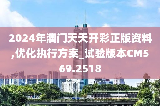 2024年澳门天天开彩正版资料,优化执行方案_试验版本CM569.2518