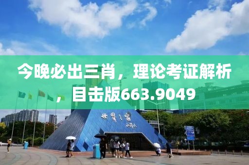 今晚必出三肖，理论考证解析，目击版663.9049