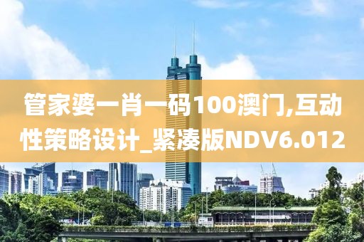 管家婆一肖一码100澳门,互动性策略设计_紧凑版NDV6.012