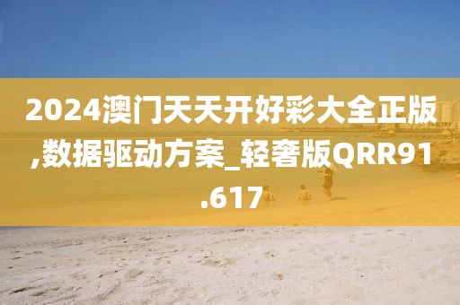 2024澳门天天开好彩大全正版,数据驱动方案_轻奢版QRR91.617