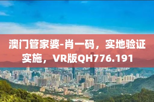 澳门管家婆-肖一码，实地验证实施，VR版QH776.191