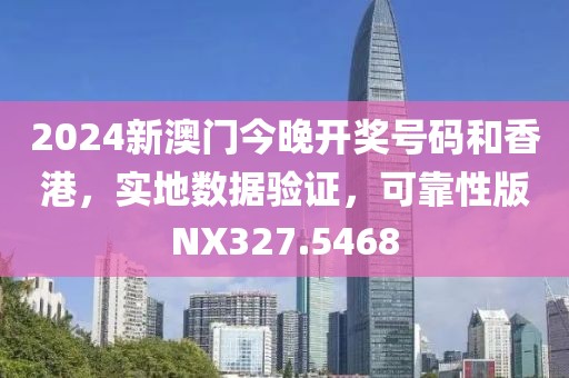 2024新澳门今晚开奖号码和香港，实地数据验证，可靠性版NX327.5468