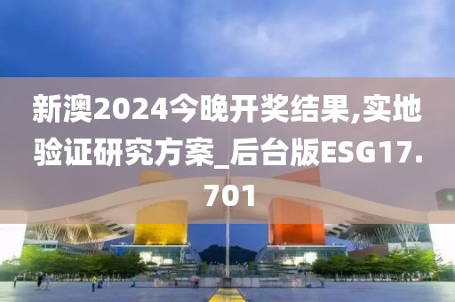 新澳2024今晚开奖结果,实地验证研究方案_后台版ESG17.701
