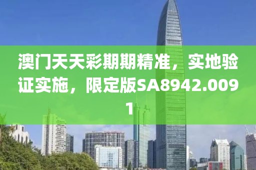 澳门天天彩期期精准，实地验证实施，限定版SA8942.0091