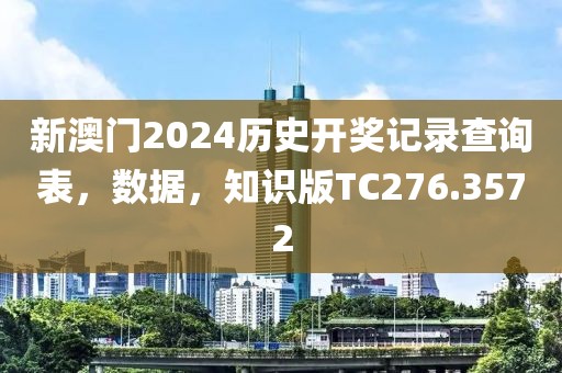 新澳门2024历史开奖记录查询表，数据，知识版TC276.3572