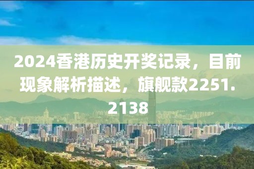 2024香港历史开奖记录，目前现象解析描述，旗舰款2251.2138