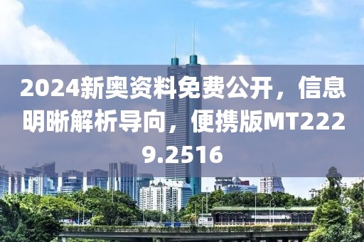 2024新奥资料免费公开，信息明晰解析导向，便携版MT2229.2516