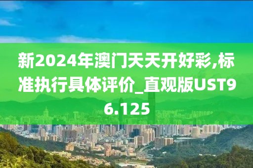 新2024年澳门天天开好彩,标准执行具体评价_直观版UST96.125
