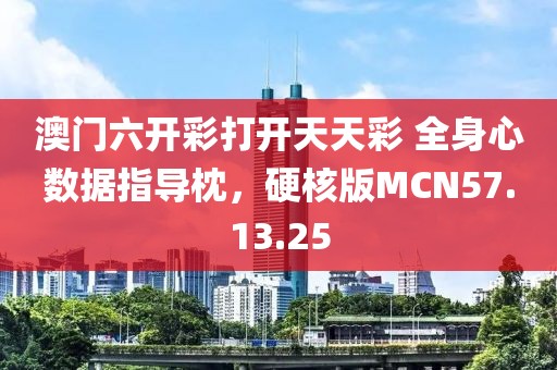 澳门六开彩打开天天彩 全身心数据指导枕，硬核版MCN57.13.25