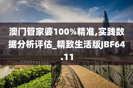 澳门管家婆100%精准,实践数据分析评估_精致生活版JBF64.11
