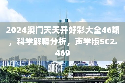 2024澳门天天开好彩大全46期,科学解释分析,声学版SC2.469