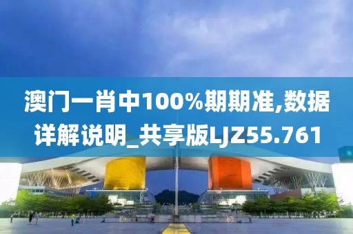 澳门一肖中100%期期准,数据详解说明_共享版LJZ55.761