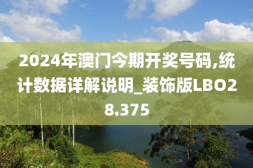 2024年澳门今期开奖号码,统计数据详解说明_装饰版LBO28.375