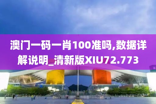 澳门一码一肖100准吗,数据详解说明_清新版XIU72.773