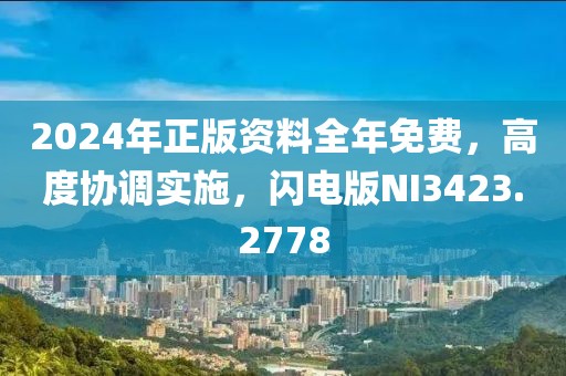 2024年正版资料全年免费，高度协调实施，闪电版NI3423.2778