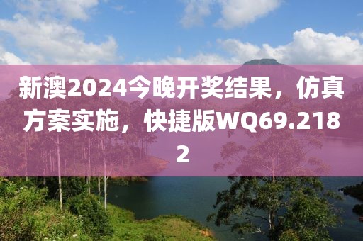 新澳2024今晚开奖结果，仿真方案实施，快捷版WQ69.2182