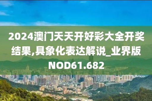 2024澳门天天开好彩大全开奖结果,具象化表达解说_业界版NOD61.682