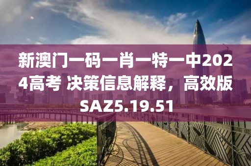 新澳门一码一肖一特一中2024高考 决策信息解释，高效版SAZ5.19.51