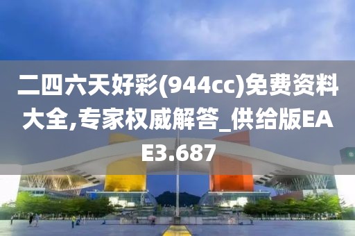 二四六天好彩(944cc)免费资料大全,专家权威解答_供给版EAE3.687