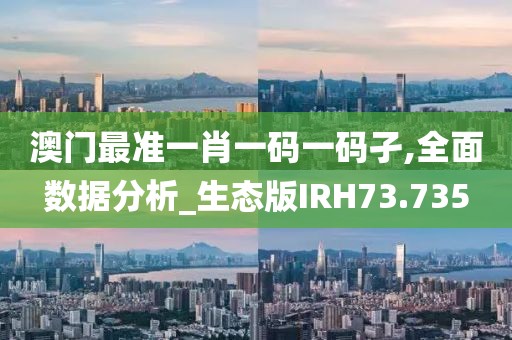 澳门最准一肖一码一码孑,全面数据分析_生态版IRH73.735