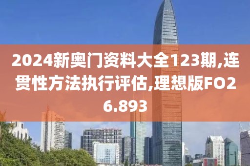 2024新奥门资料大全123期,连贯性方法执行评估,理想版FO26.893