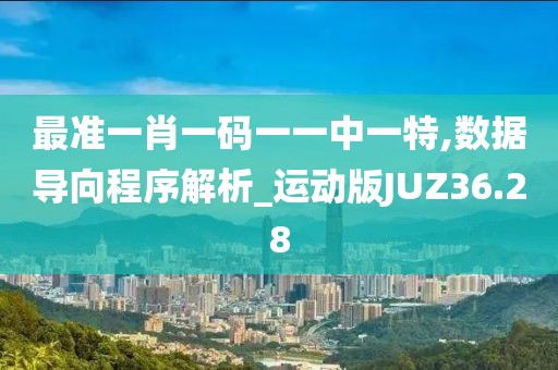 最准一肖一码一一中一特,数据导向程序解析_运动版JUZ36.28