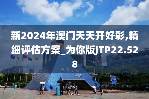 新2024年澳门天天开好彩,精细评估方案_为你版JTP22.528
