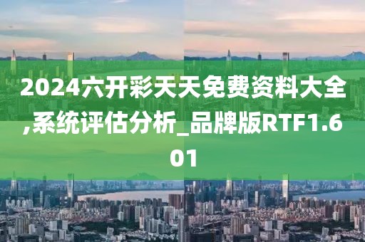 2024六开彩天天免费资料大全,系统评估分析_品牌版RTF1.601