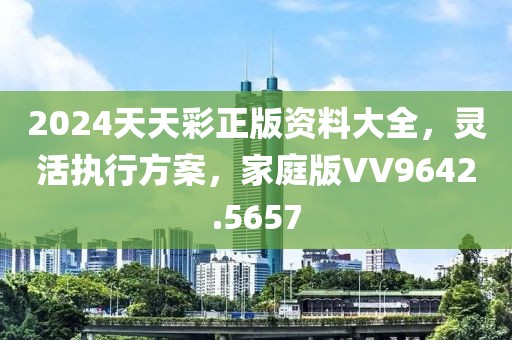 2024天天彩正版资料大全，灵活执行方案，家庭版VV9642.5657