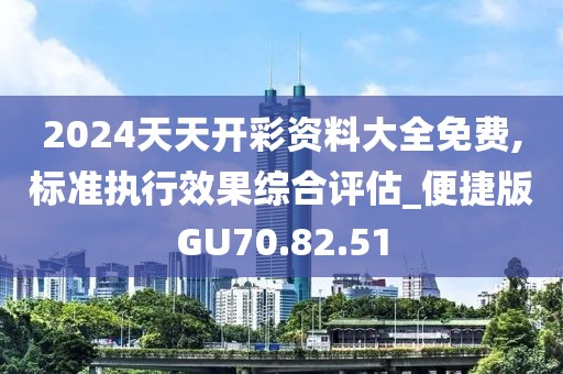 2024天天开彩资料大全免费,标准执行效果综合评估_便捷版GU70.82.51