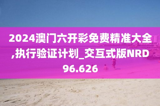 2024澳门六开彩免费精准大全,执行验证计划_交互式版NRD96.626