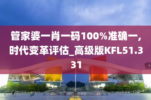 管家婆一肖一码100%准确一,时代变革评估_高级版KFL51.331