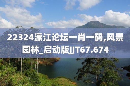 22324濠江论坛一肖一码,风景园林_启动版JJT67.674