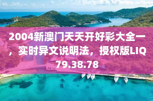 2004新澳门天天开好彩大全一，实时异文说明法，授权版LIQ79.38.78