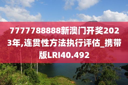 7777788888新澳门开奖2023年,连贯性方法执行评估_携带版LRI40.492