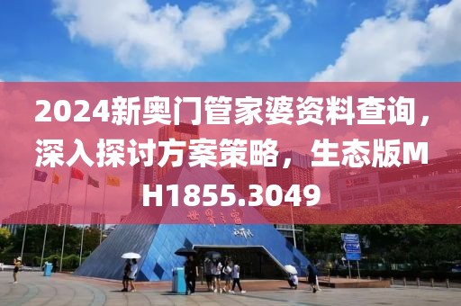 2024新奥门管家婆资料查询，深入探讨方案策略，生态版MH1855.3049