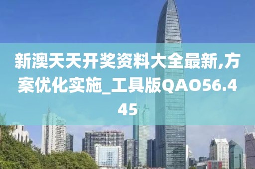 新澳天天开奖资料大全最新,方案优化实施_工具版QAO56.445